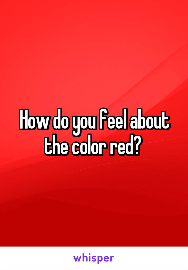 How do you feel about the color red? 