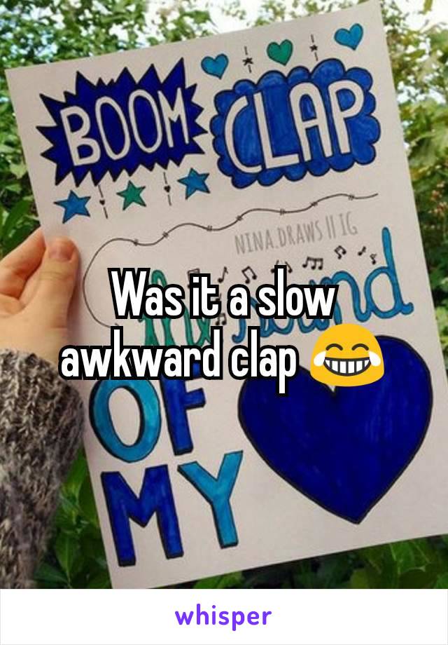 Was it a slow awkward clap 😂