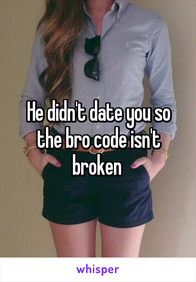 He didn't date you so the bro code isn't broken 