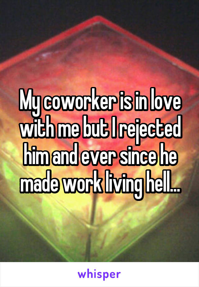 My coworker is in love with me but I rejected him and ever since he made work living hell...