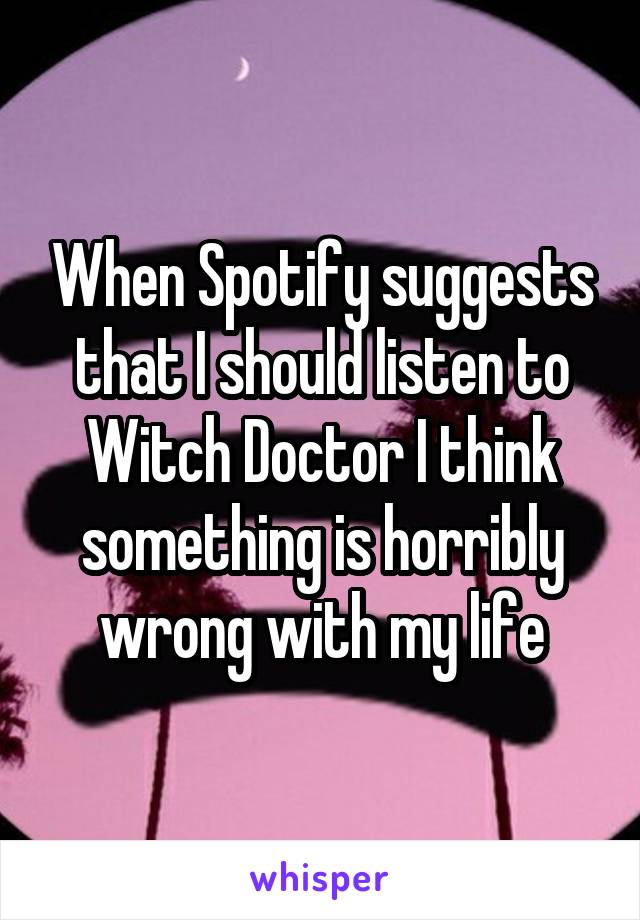 When Spotify suggests that I should listen to Witch Doctor I think something is horribly wrong with my life