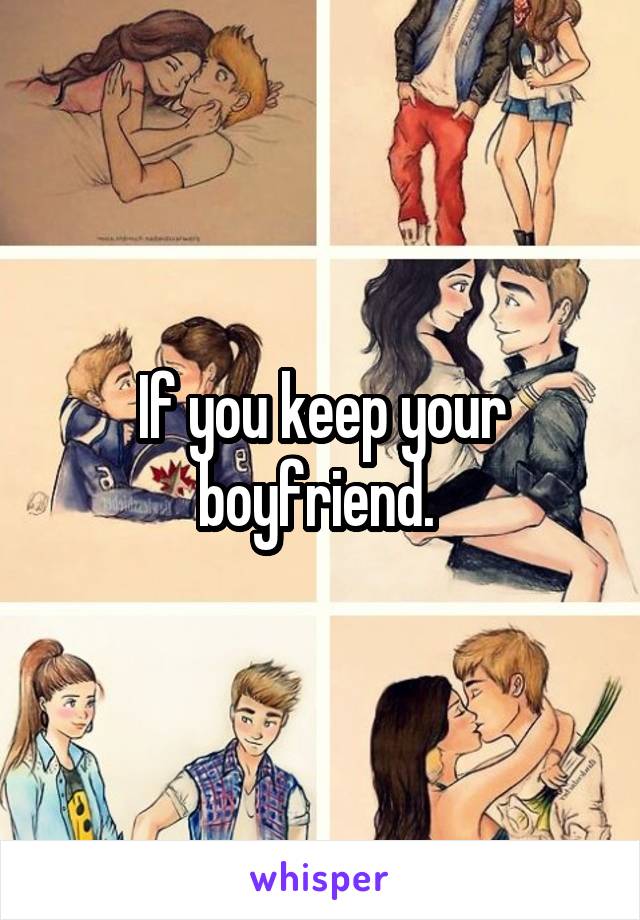 If you keep your boyfriend. 