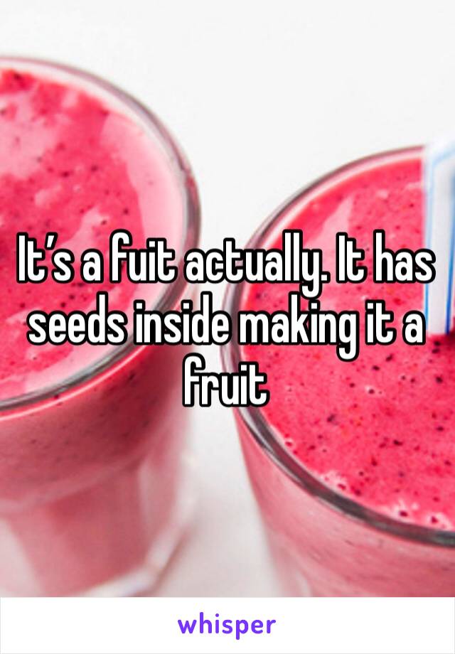 It’s a fuit actually. It has seeds inside making it a fruit