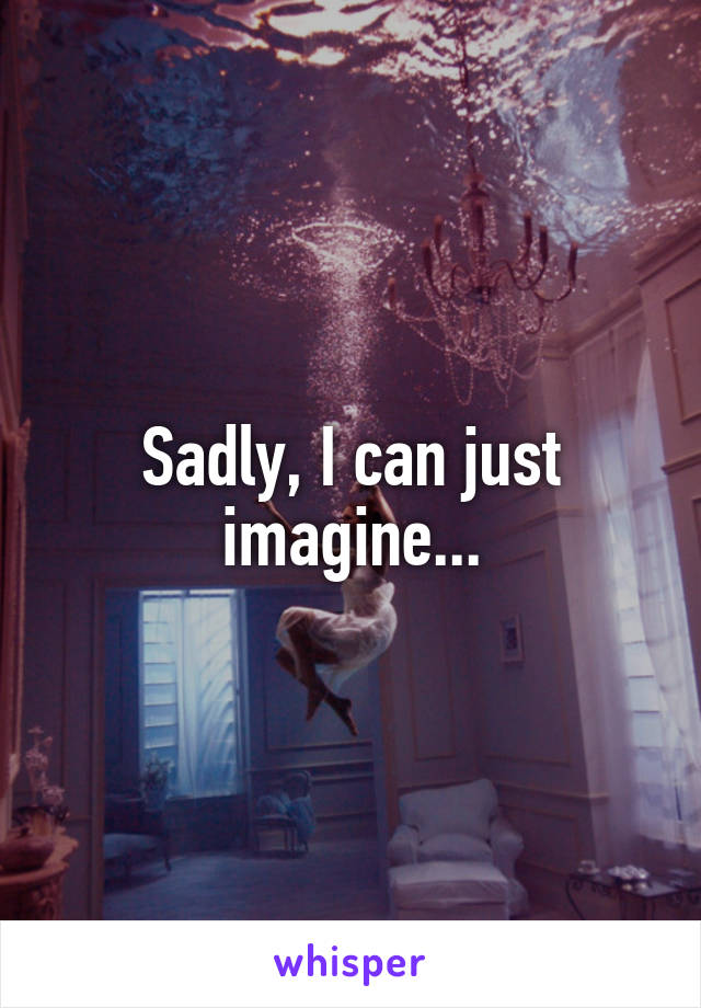 Sadly, I can just imagine...