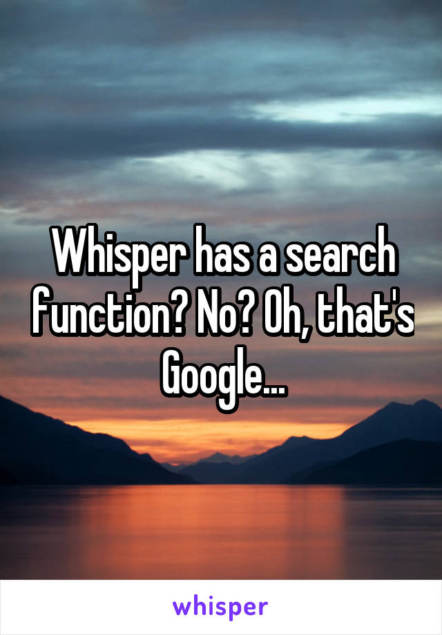 Whisper has a search function? No? Oh, that's Google...