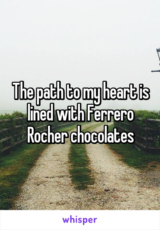 The path to my heart is lined with Ferrero Rocher chocolates