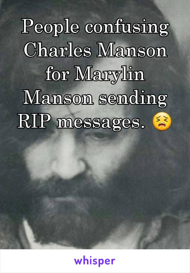 People confusing Charles Manson for Marylin Manson sending RIP messages. 😣