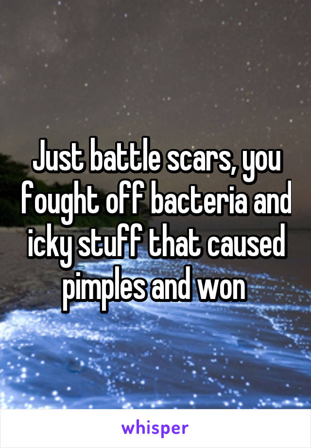 Just battle scars, you fought off bacteria and icky stuff that caused pimples and won 