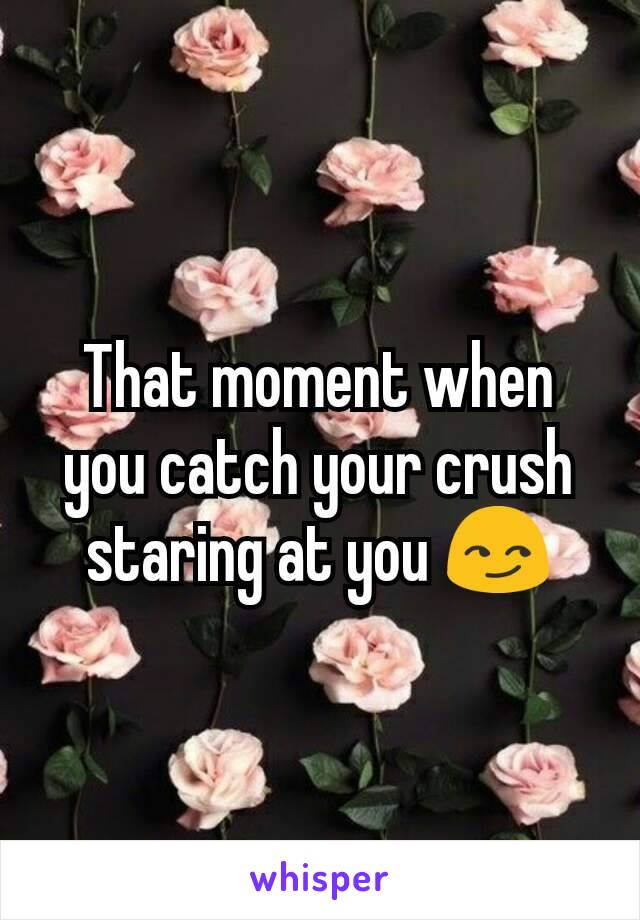 That moment when you catch your crush staring at you 😏