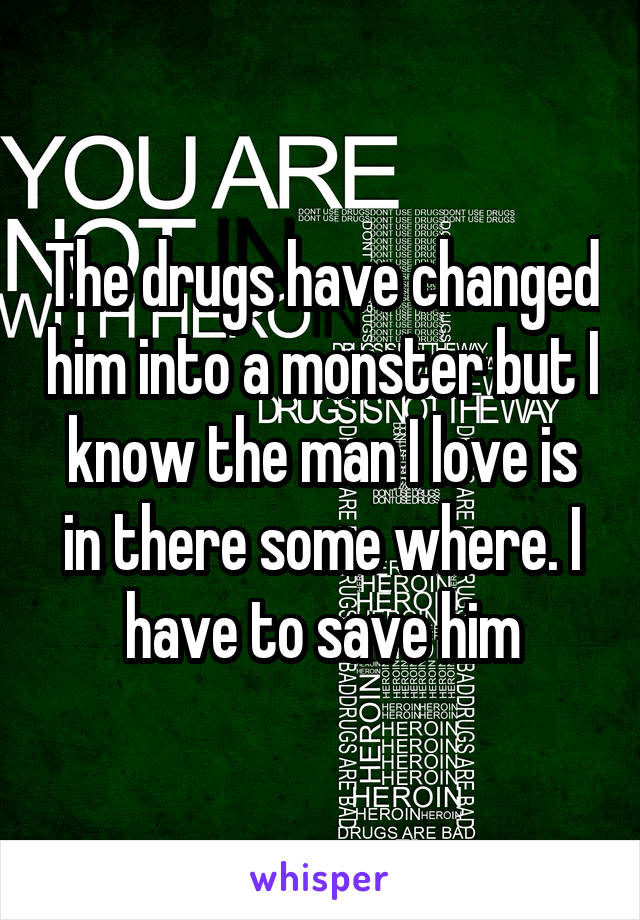 The drugs have changed him into a monster but I know the man I love is in there some where. I have to save him