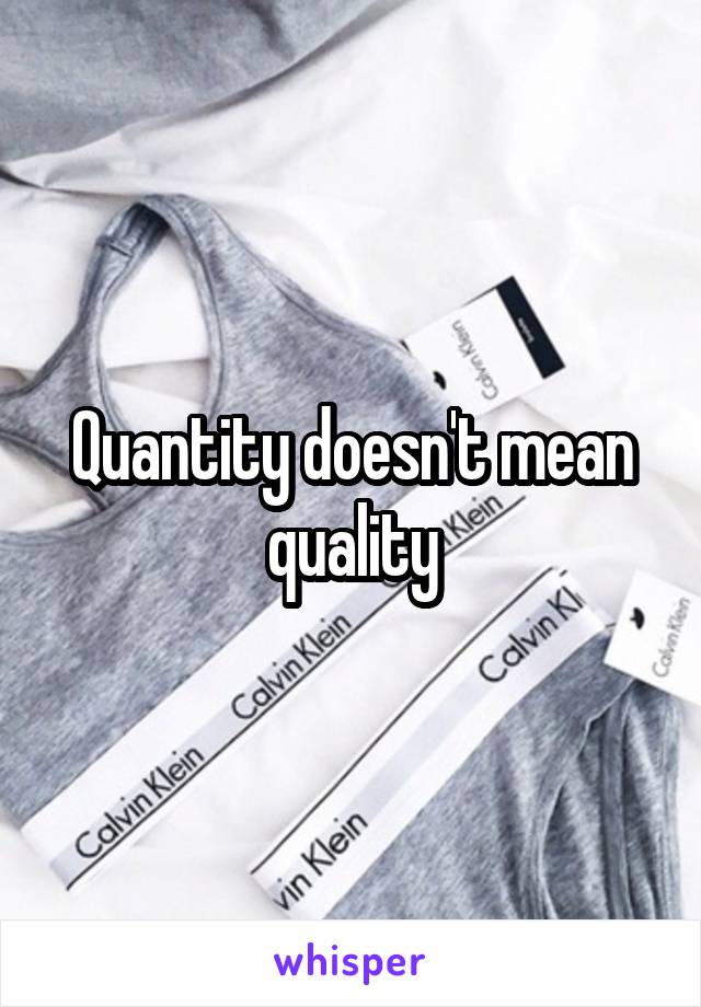 Quantity doesn't mean quality