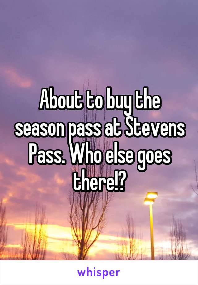 About to buy the season pass at Stevens Pass. Who else goes there!?