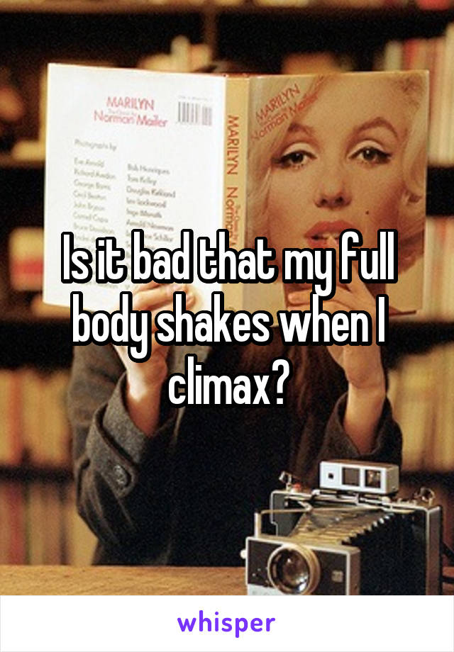 Is it bad that my full body shakes when I climax?