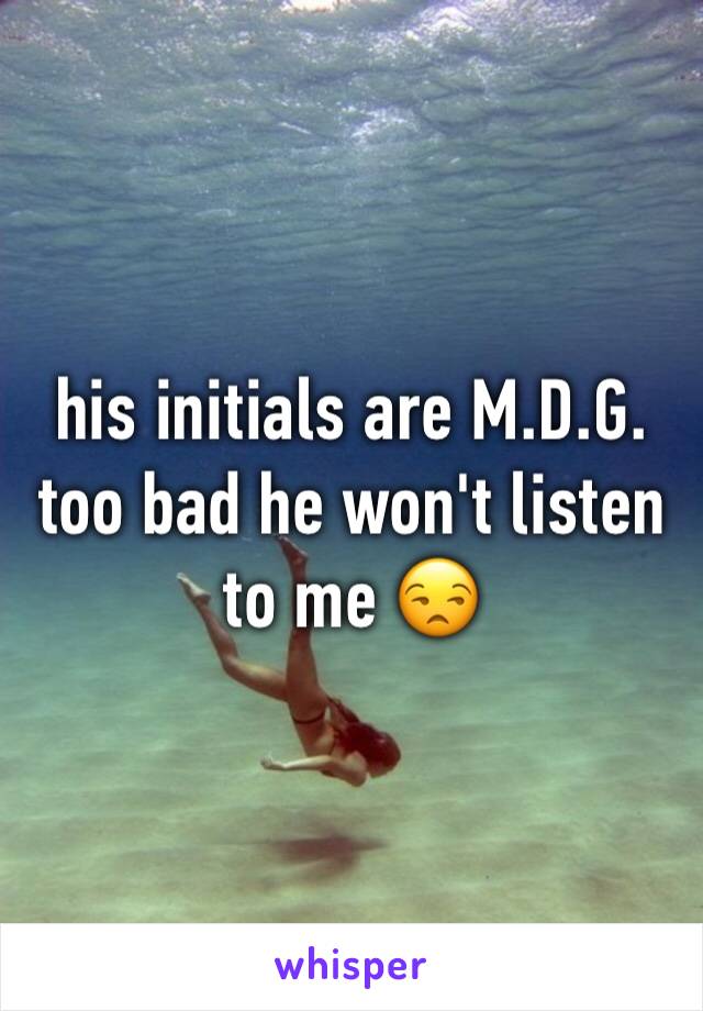 his initials are M.D.G. too bad he won't listen to me 😒