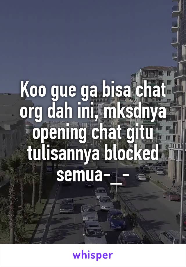 Koo gue ga bisa chat org dah ini, mksdnya opening chat gitu tulisannya blocked semua-_-