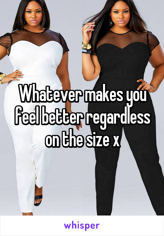Whatever makes you feel better regardless on the size x
