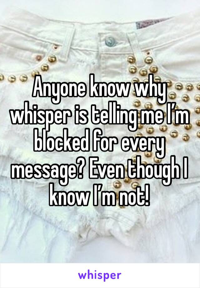 Anyone know why whisper is telling me I’m blocked for every message? Even though I know I’m not!