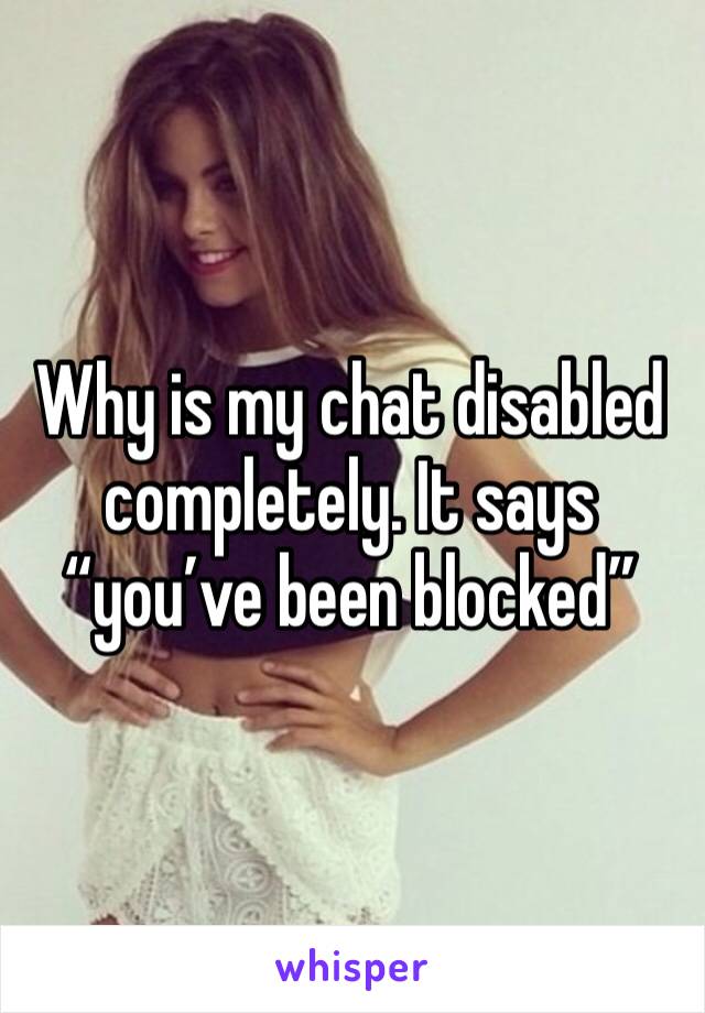 Why is my chat disabled completely. It says â€œyouâ€™ve been blockedâ€�