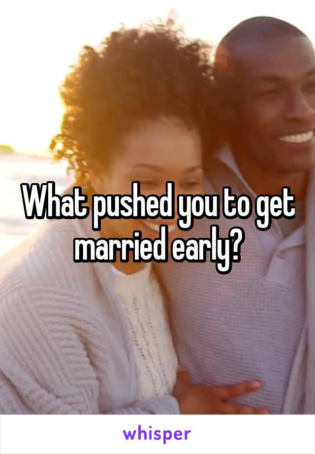 What pushed you to get married early?