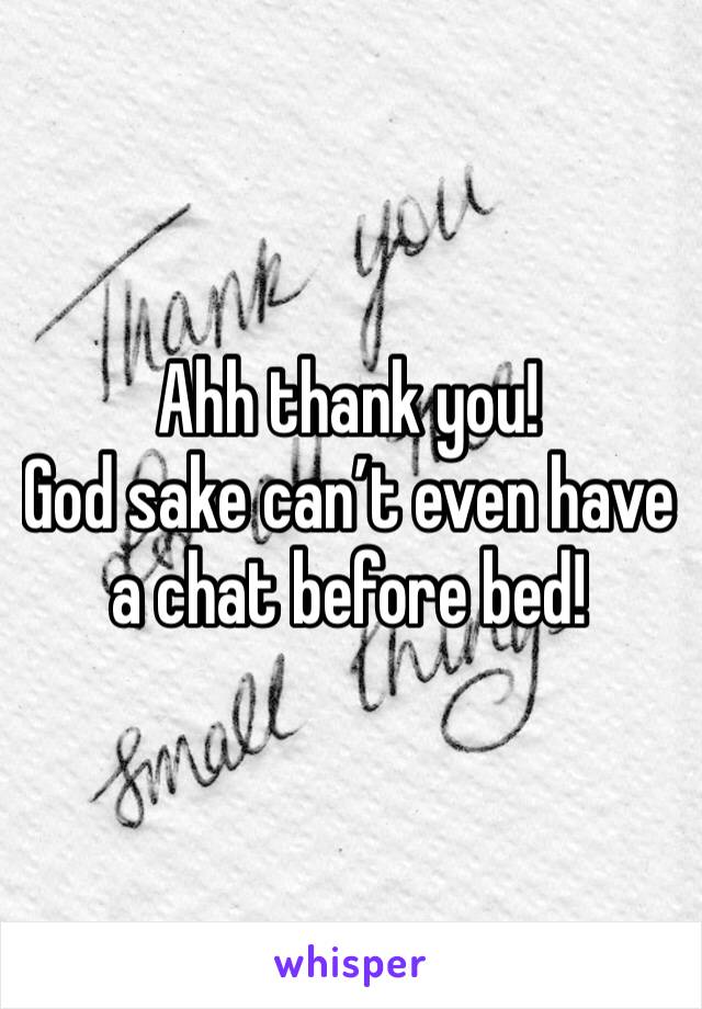 Ahh thank you!
God sake can’t even have a chat before bed! 