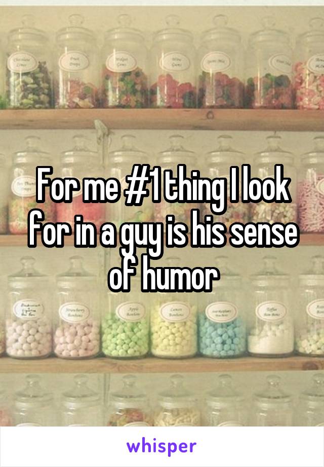 For me #1 thing I look for in a guy is his sense of humor