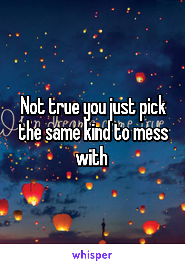 Not true you just pick the same kind to mess with 