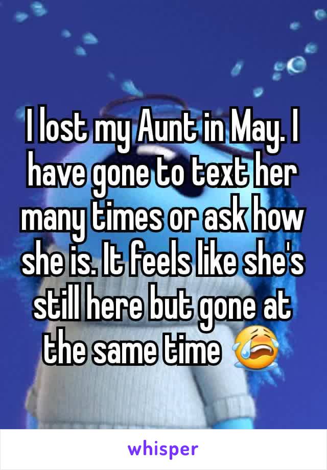I lost my Aunt in May. I have gone to text her many times or ask how she is. It feels like she's still here but gone at the same time 😭
