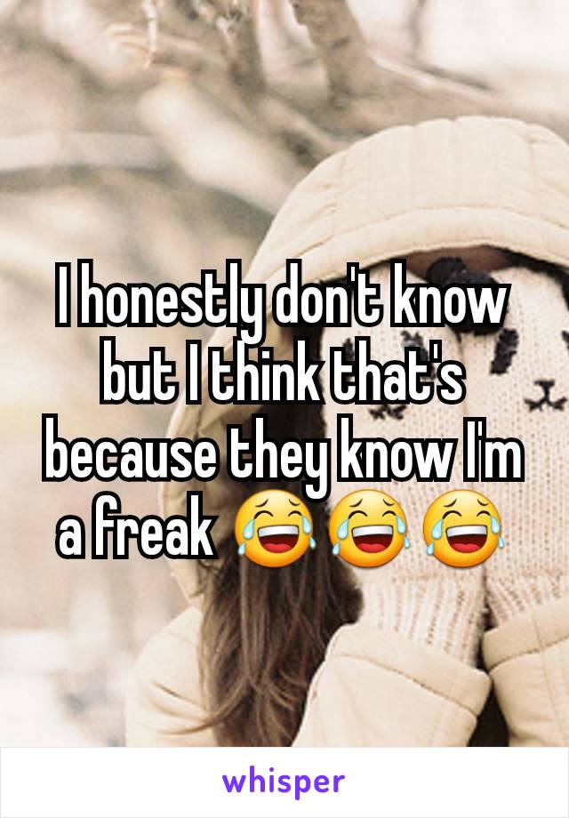 I honestly don't know but I think that's because they know I'm a freak 😂😂😂