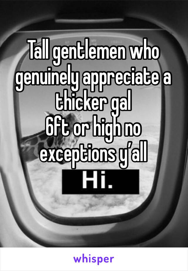 Tall gentlemen who genuinely appreciate a thicker gal 
6ft or high no exceptions y’all 