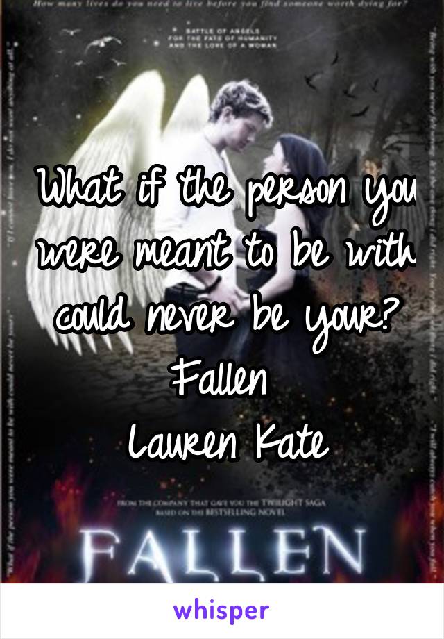 What if the person you were meant to be with could never be your?
Fallen 
Lauren Kate