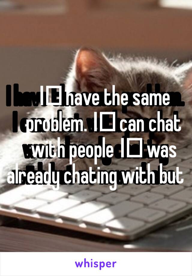 I️ have the same problem. I️ can chat with people I️ was already chating with but no new chats. 