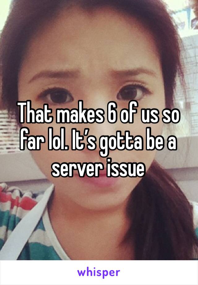 That makes 6 of us so far lol. It’s gotta be a server issue 