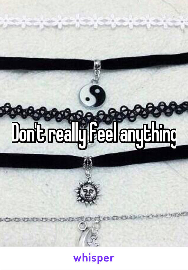 Don't really feel anything