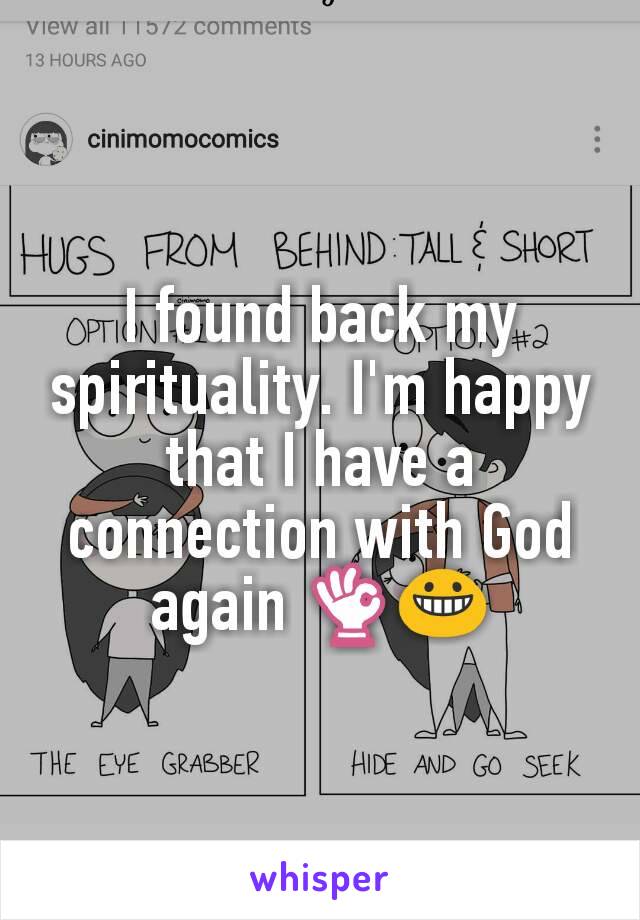 I found back my spirituality. I'm happy that I have a connection with God again 👌😀