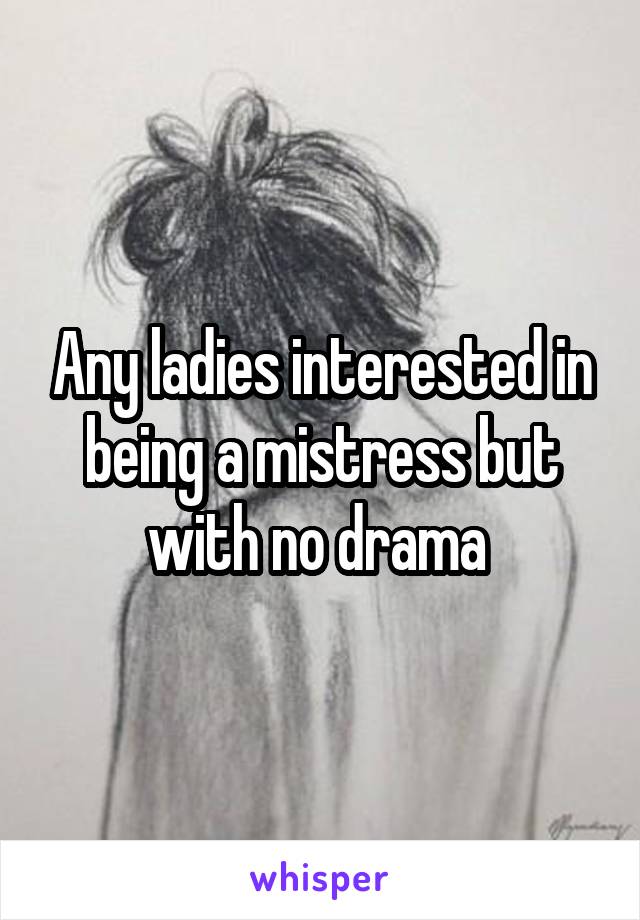 Any ladies interested in being a mistress but with no drama 