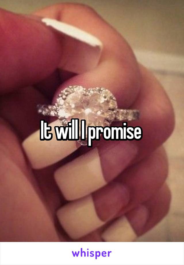 It will I promise 