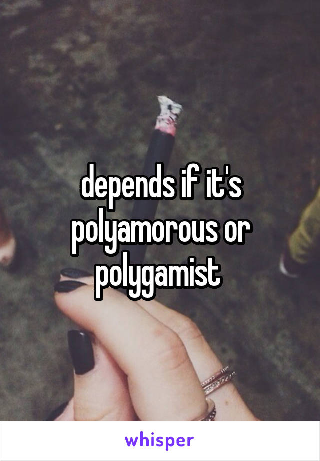 depends if it's polyamorous or polygamist 