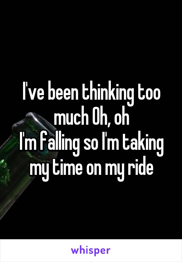 I've been thinking too much Oh, oh
I'm falling so I'm taking my time on my ride