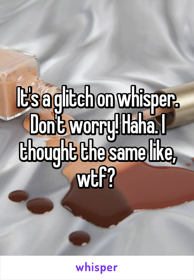 It's a glitch on whisper. Don't worry! Haha. I thought the same like, wtf? 