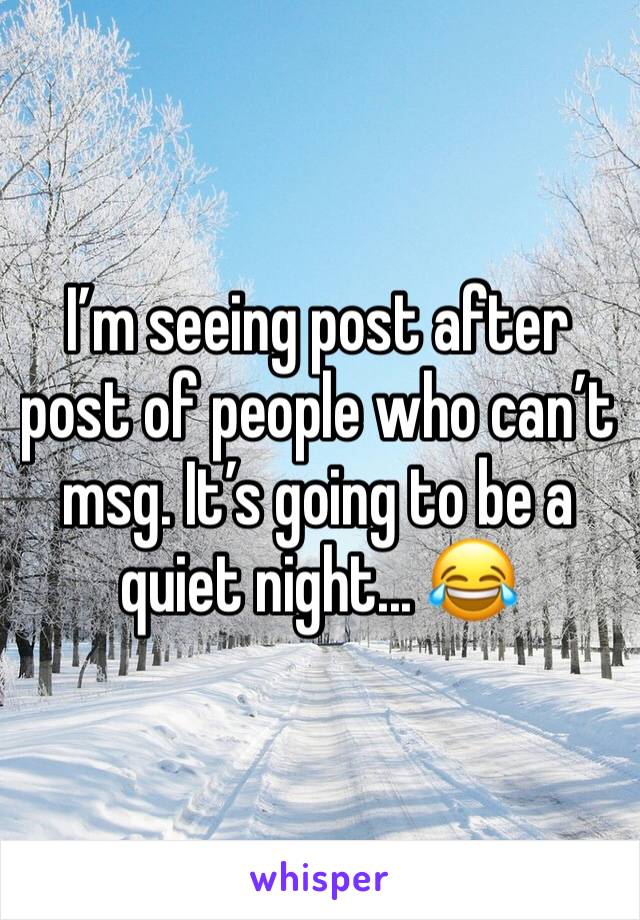 Iâ€™m seeing post after post of people who canâ€™t msg. Itâ€™s going to be a quiet night... ðŸ˜‚