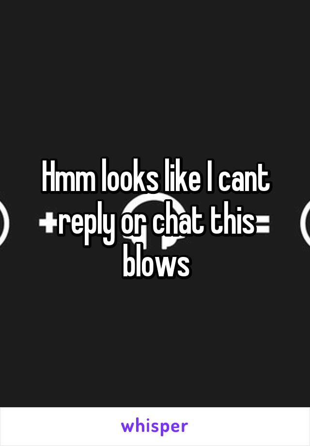 Hmm looks like I cant
reply or chat this blows