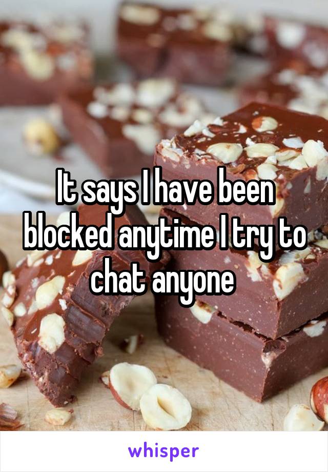 It says I have been blocked anytime I try to chat anyone 