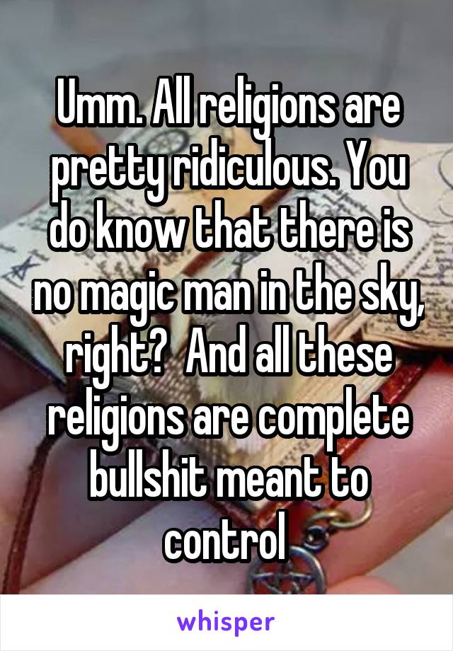 Umm. All religions are pretty ridiculous. You do know that there is no magic man in the sky, right?  And all these religions are complete bullshit meant to control 