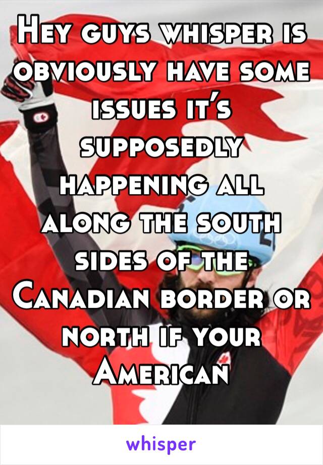 Hey guys whisper is obviously have some issues it’s supposedly happening all along the south sides of the Canadian border or north if your American