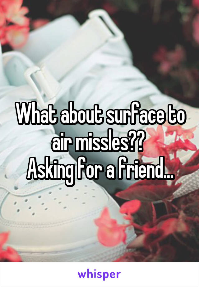 What about surface to air missles?? 
Asking for a friend...