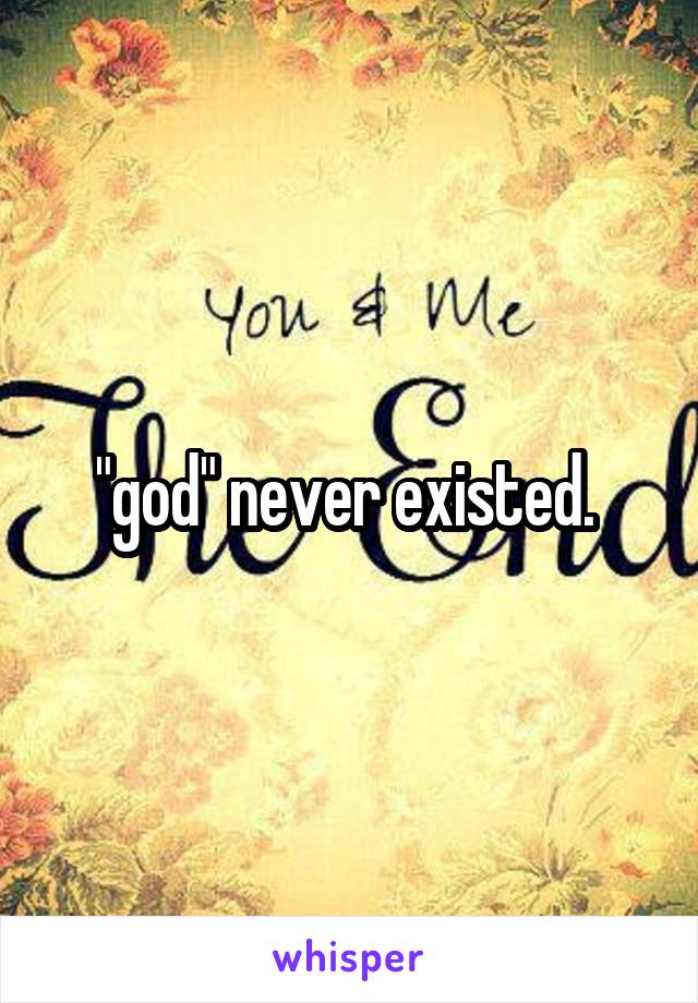 "god" never existed. 