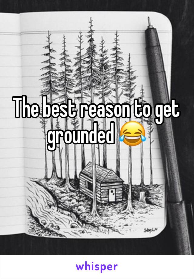 The best reason to get grounded 😂