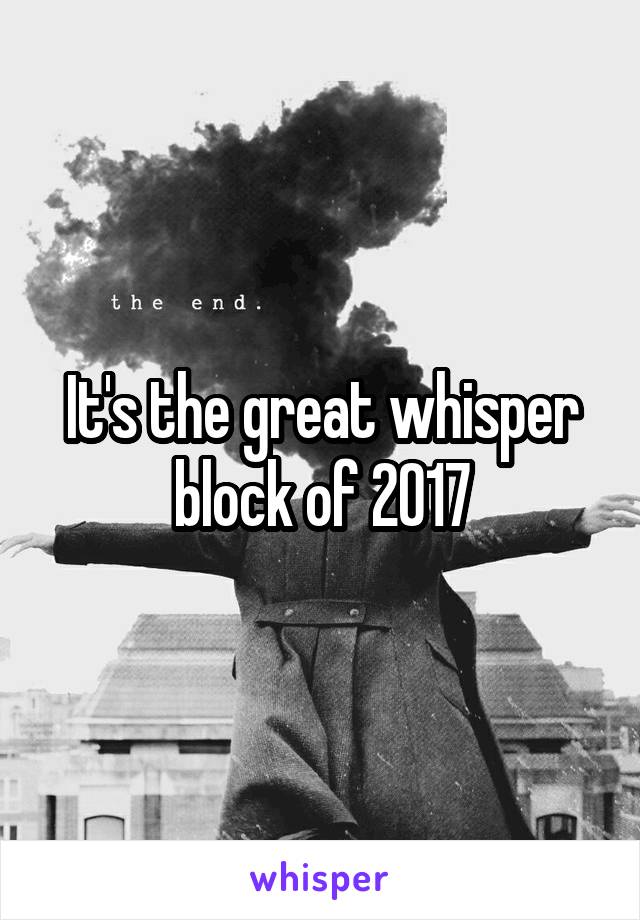 It's the great whisper block of 2017