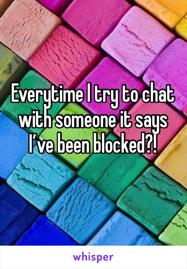 Everytime I try to chat with someone it says I’ve been blocked?!