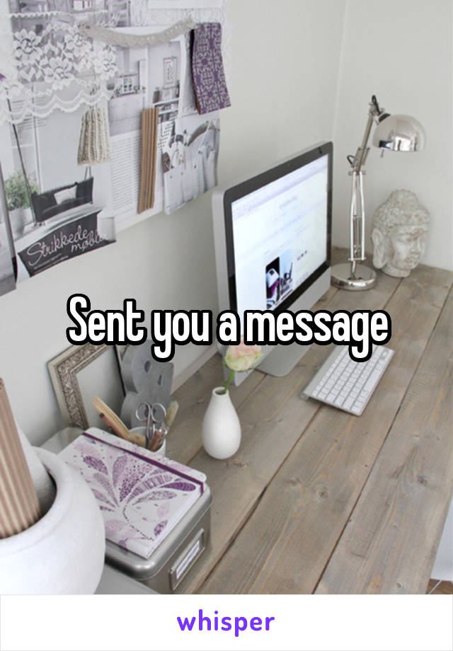 Sent you a message